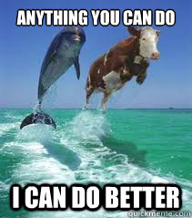 cow + dolphin jumping up in an ocean with the caption 'anything you can do i can do better'